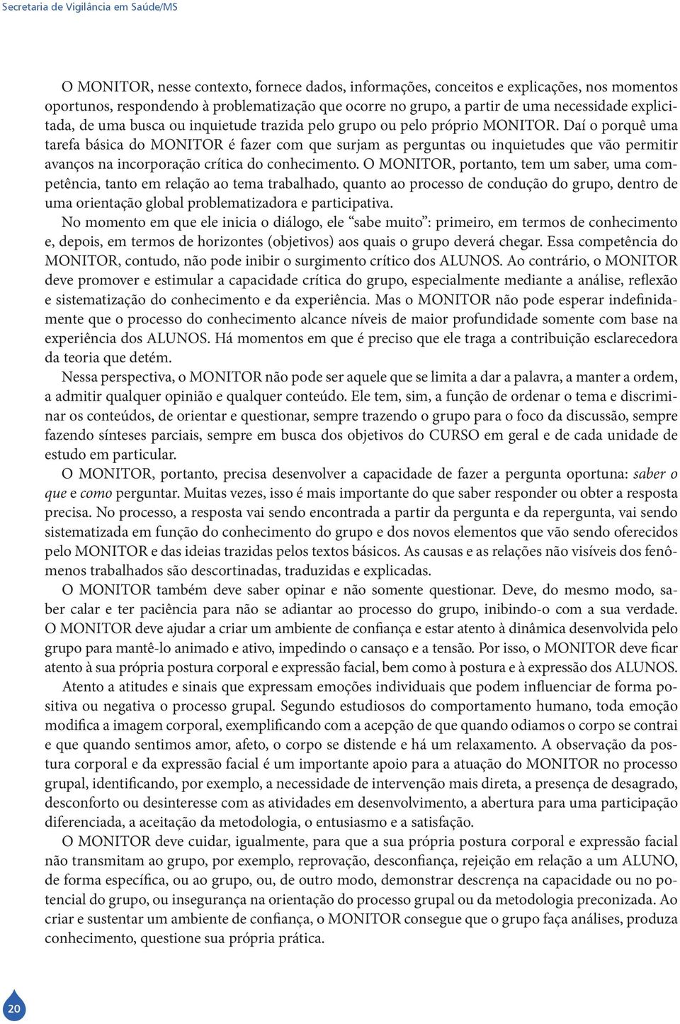 Daí o porquê uma tarefa básica do MONITOR é fazer com que surjam as perguntas ou inquietudes que vão permitir avanços na incorporação crítica do conhecimento.