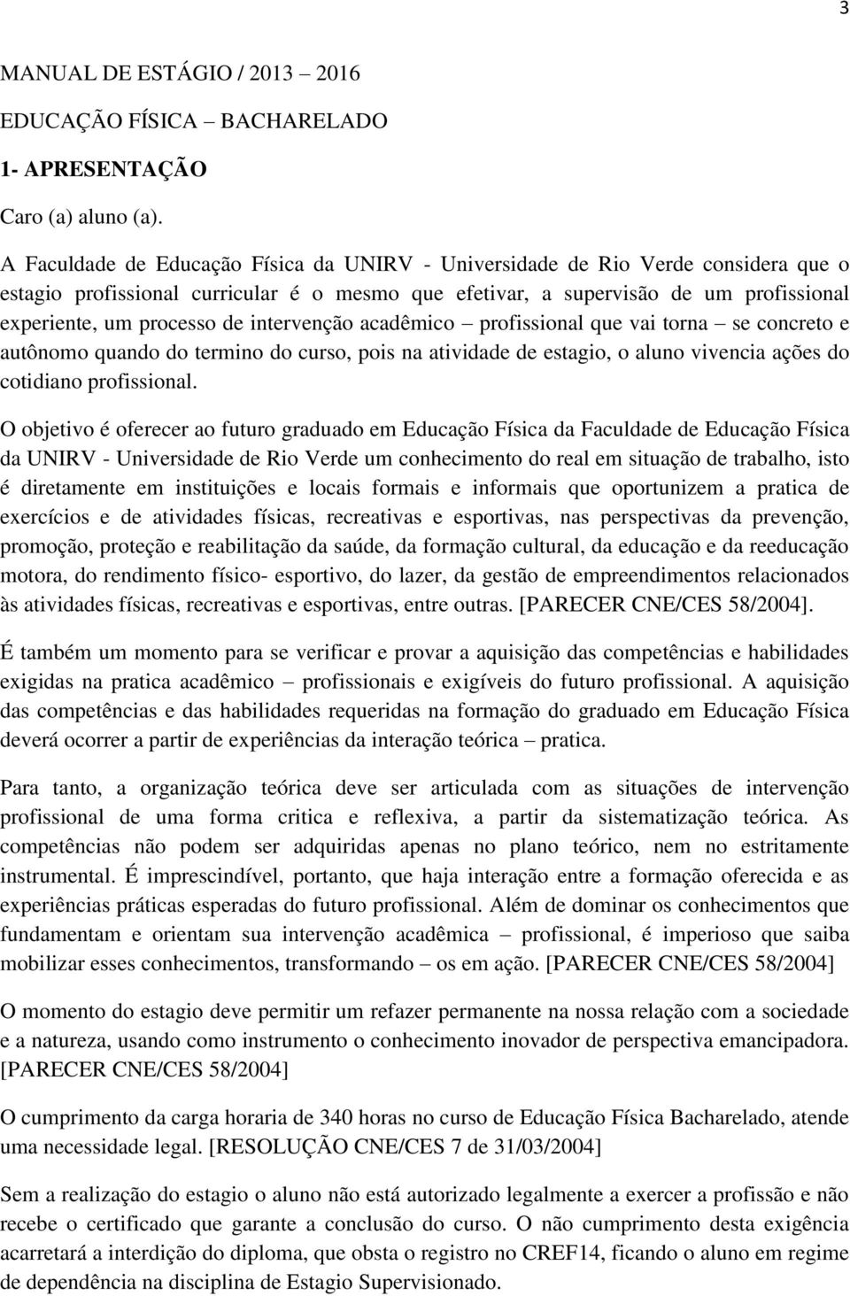 intervenção acadêmico profissional que vai torna se concreto e autônomo quando do termino do curso, pois na atividade de estagio, o aluno vivencia ações do cotidiano profissional.