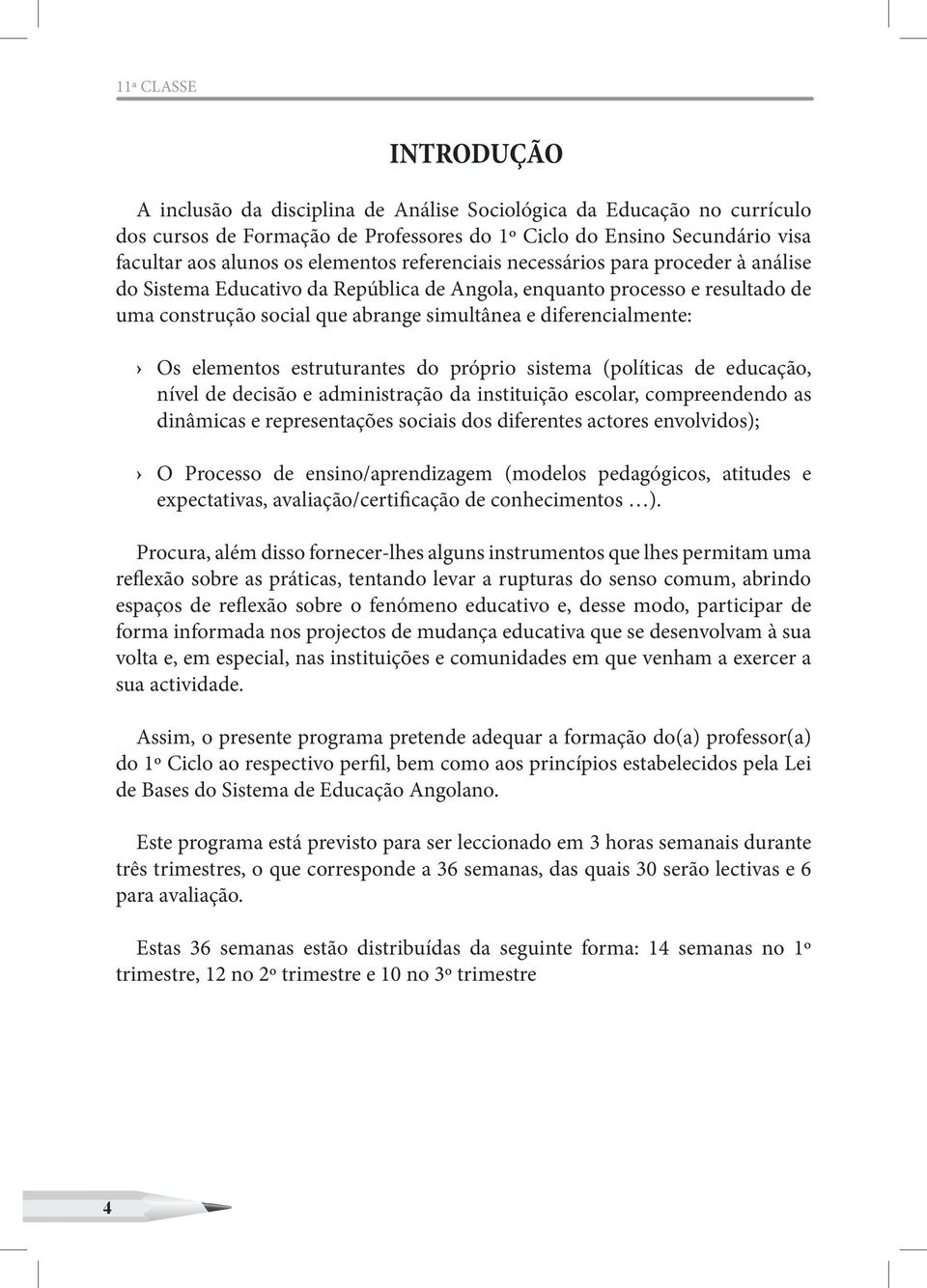 diferencialmente: Os elementos estruturantes do próprio sistema (políticas de educação, nível de decisão e administração da instituição escolar, compreendendo as dinâmicas e representações sociais