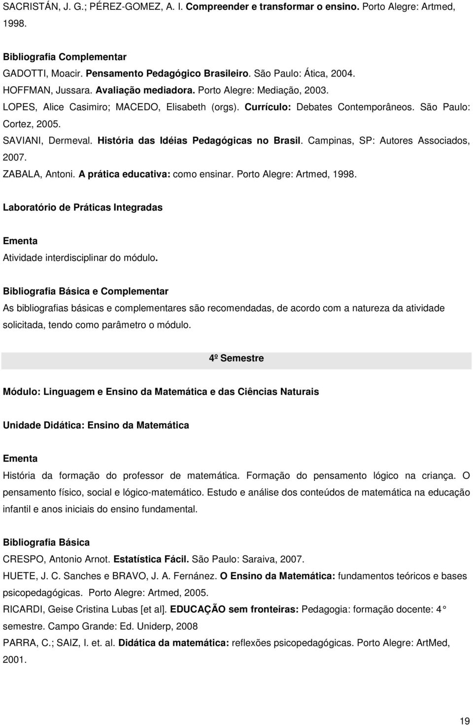 História das Idéias Pedagógicas no Brasil. Campinas, SP: Autores Associados, 2007. ZABALA, Antoni. A prática educativa: como ensinar. Porto Alegre: Artmed, 1998.