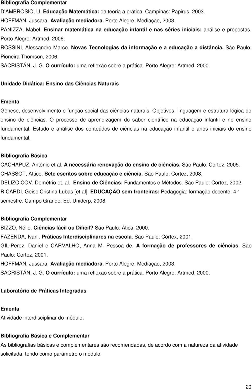 São Paulo: Pioneira Thomson, 2006. SACRISTÁN, J. G. O currículo: uma reflexão sobre a prática. Porto Alegre: Artmed, 2000.