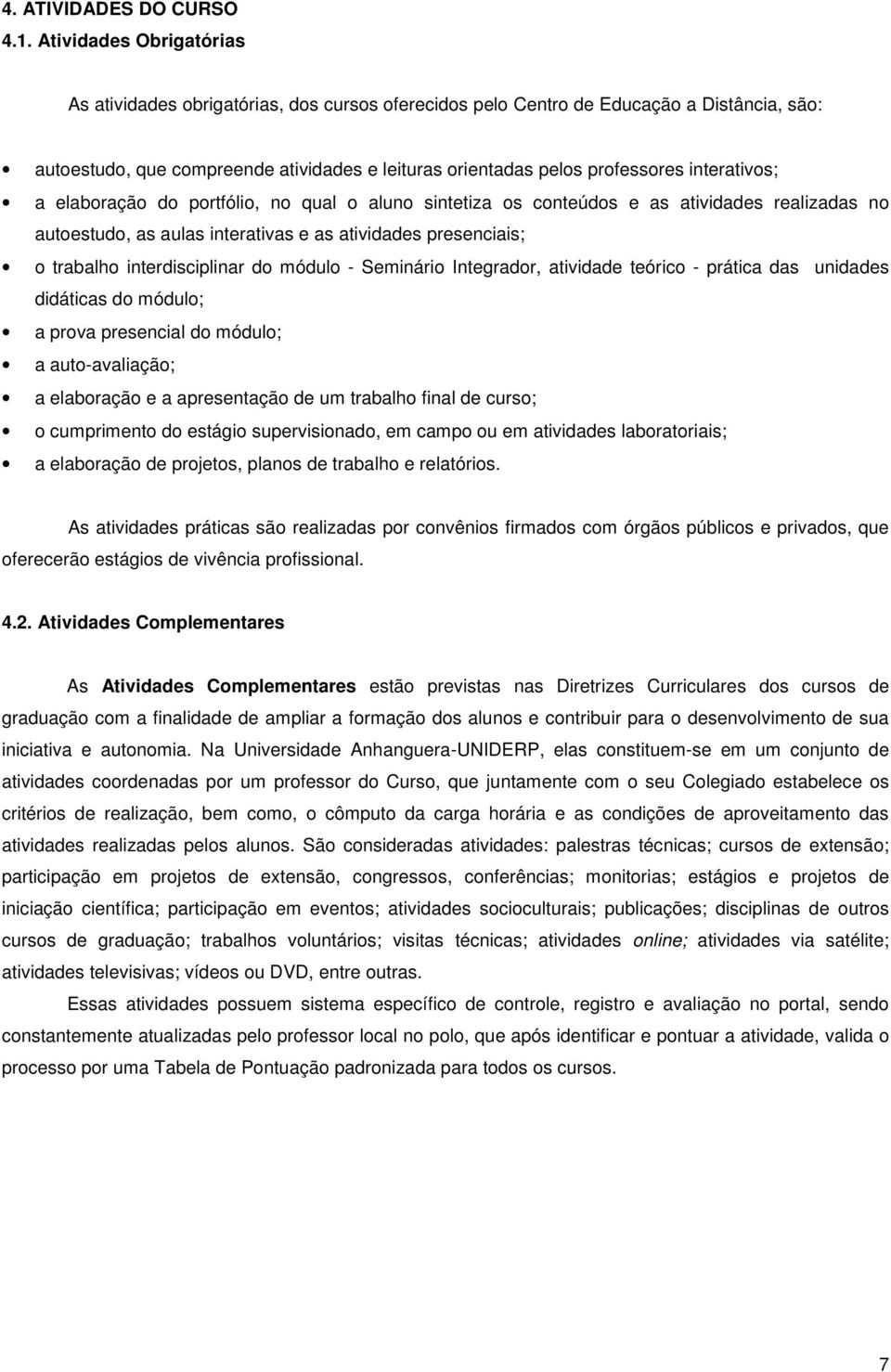 interativos; a elaboração do portfólio, no qual o aluno sintetiza os conteúdos e as atividades realizadas no autoestudo, as aulas interativas e as atividades presenciais; o trabalho interdisciplinar