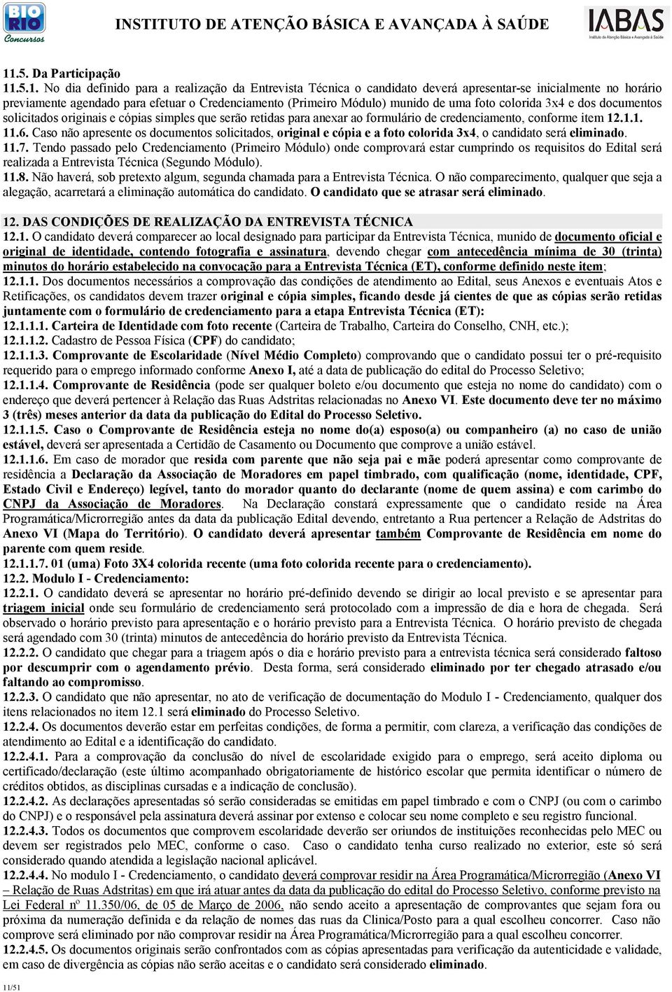 Caso não apresente os documentos solicitados, original e cópia e a foto colorida 3x4, o candidato será eliminado. 11.7.