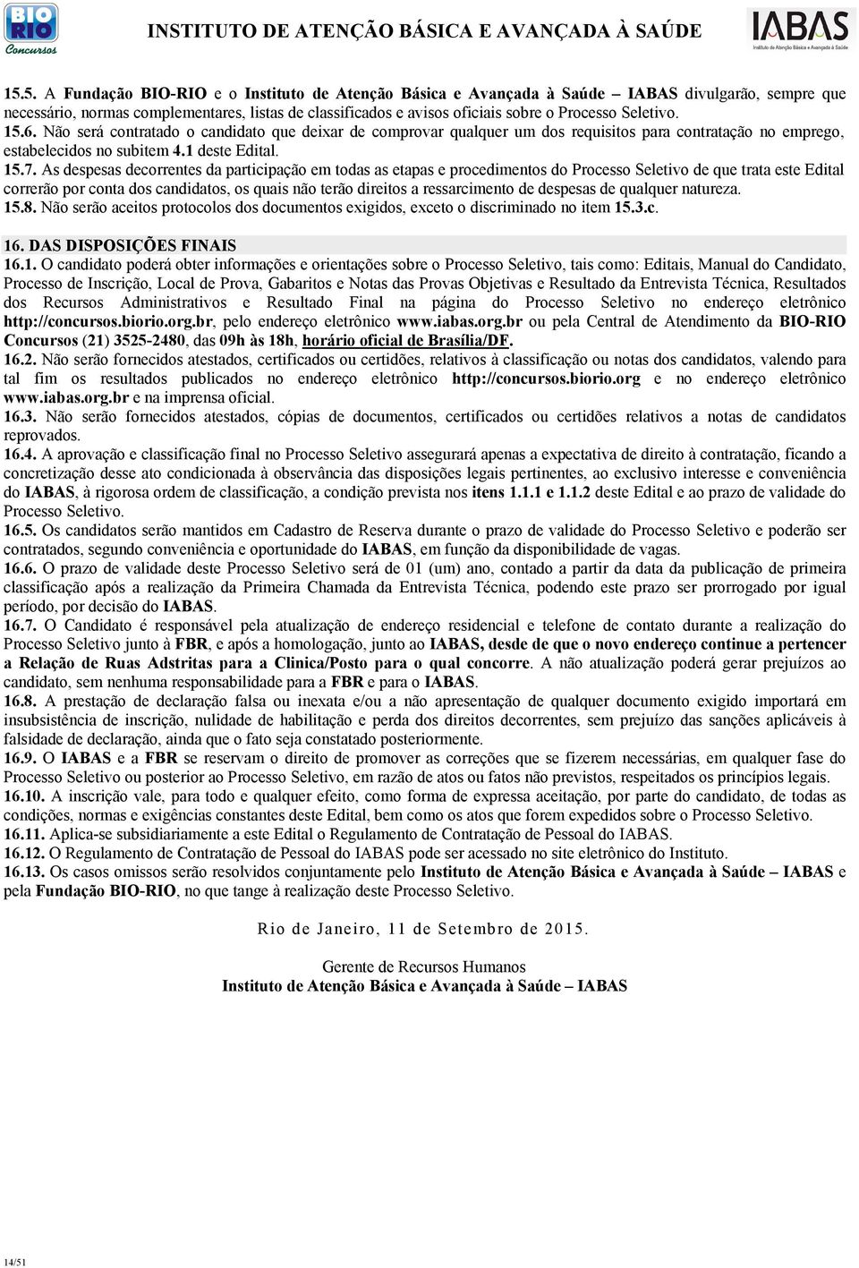 As despesas decorrentes da participação em todas as etapas e procedimentos do Processo Seletivo de que trata este Edital correrão por conta dos candidatos, os quais não terão direitos a ressarcimento