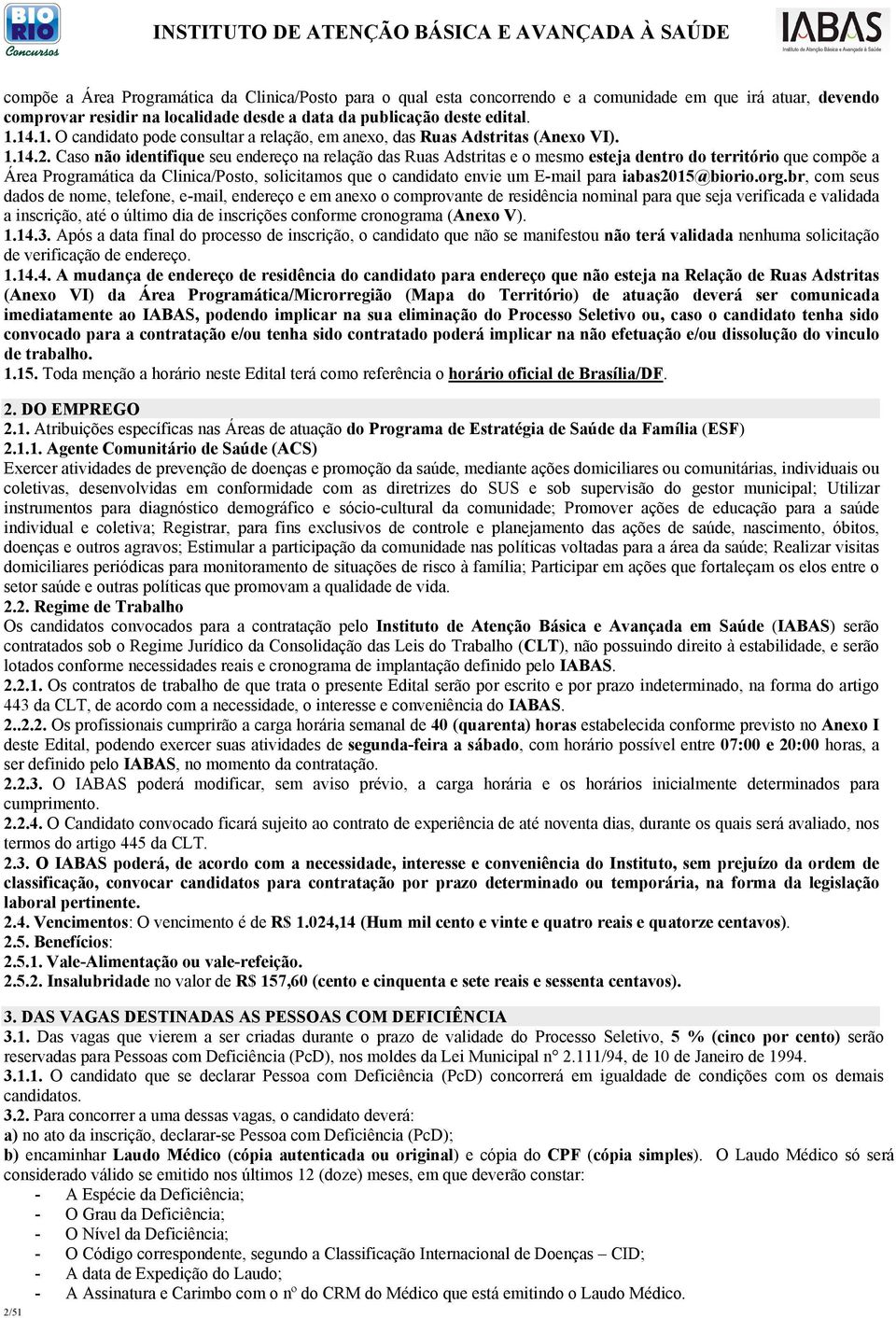 Caso não identifique seu endereço na relação das Ruas Adstritas e o mesmo esteja dentro do território que compõe a Área Programática da Clinica/Posto, solicitamos que o candidato envie um E-mail para