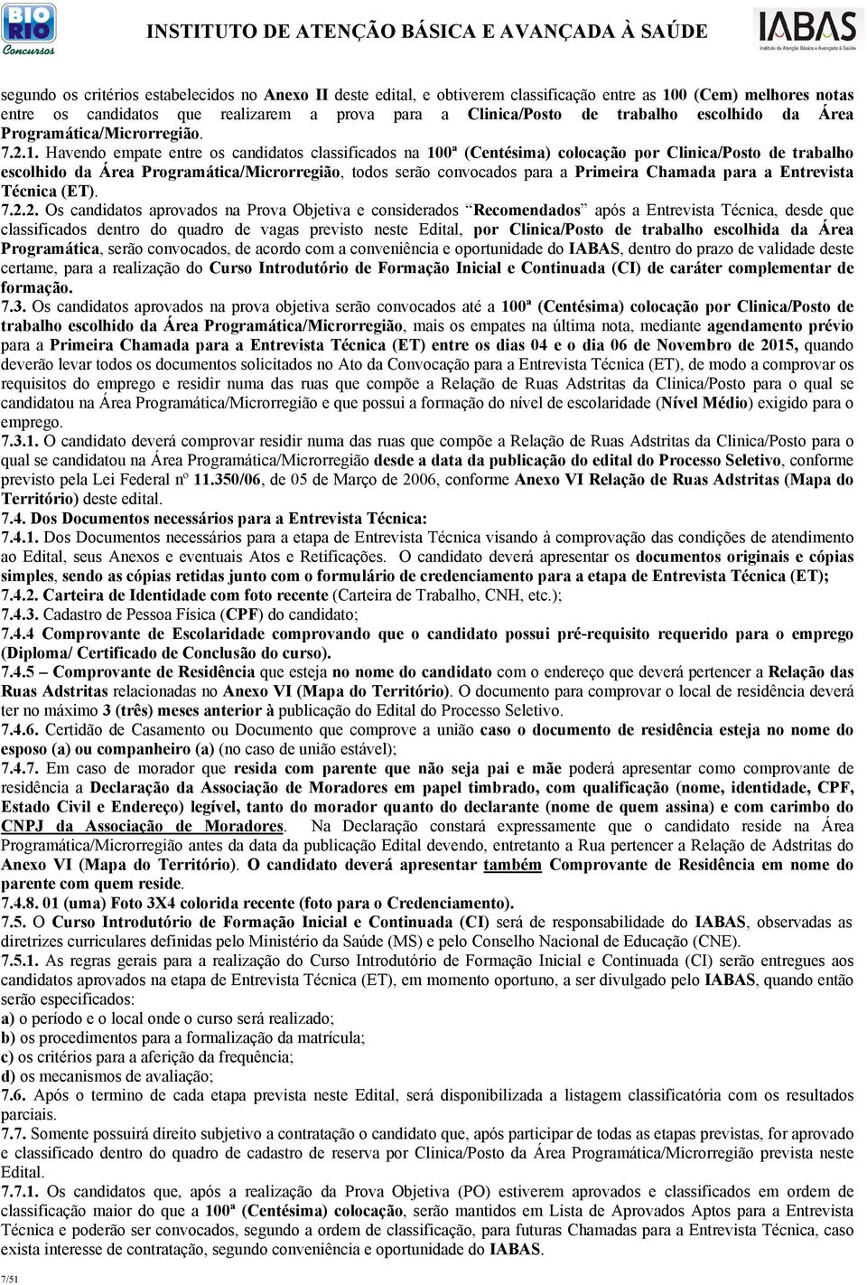 Havendo empate entre os candidatos classificados na 100ª (Centésima) colocação por Clinica/Posto de trabalho escolhido da Área Programática/Microrregião, todos serão convocados para a Primeira