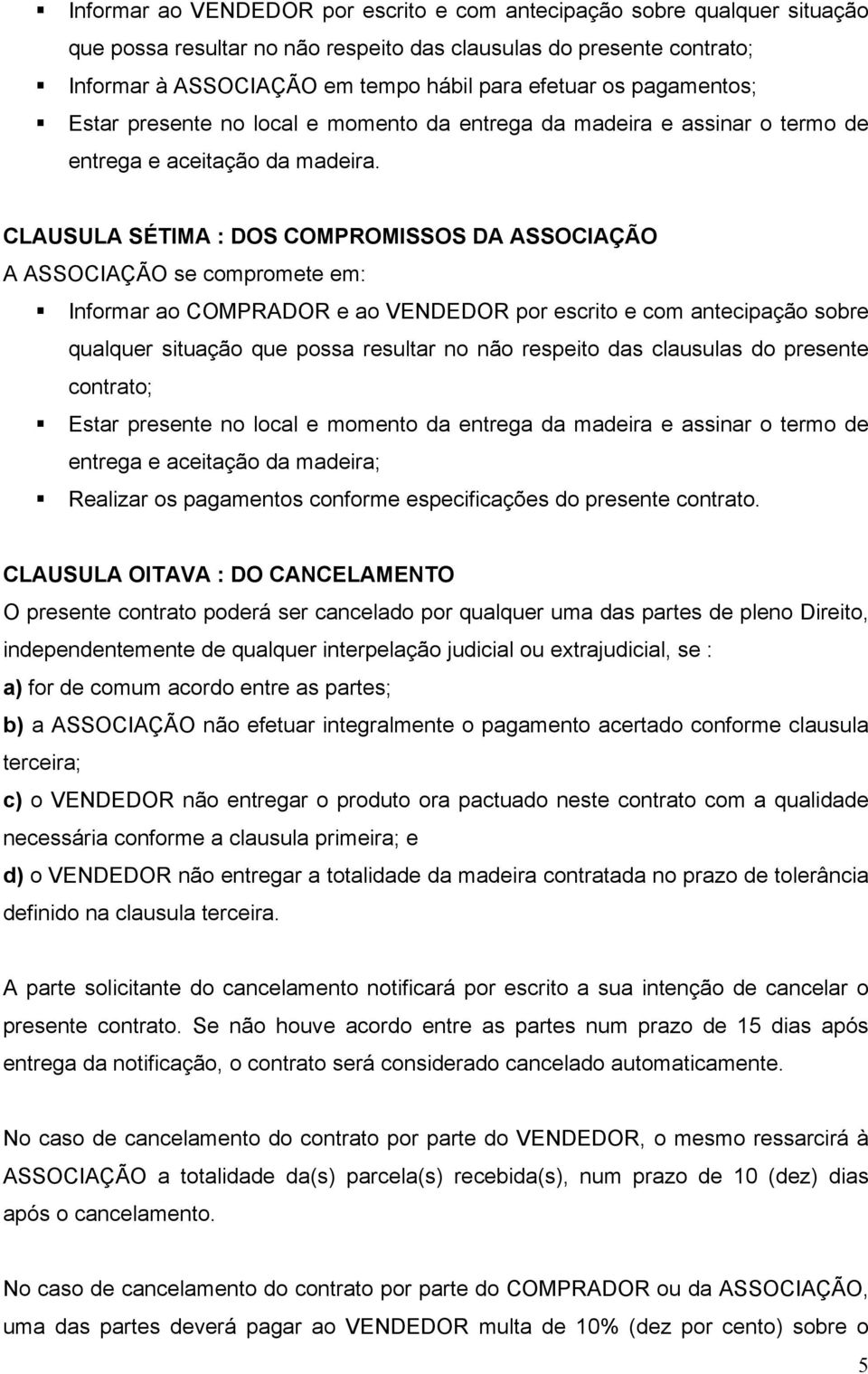 CLAUSULA SÉTIMA : DOS COMPROMISSOS DA ASSOCIAÇÃO A ASSOCIAÇÃO se compromete em: Informar ao COMPRADOR e ao VENDEDOR por escrito e com antecipação sobre qualquer situação que possa resultar no não