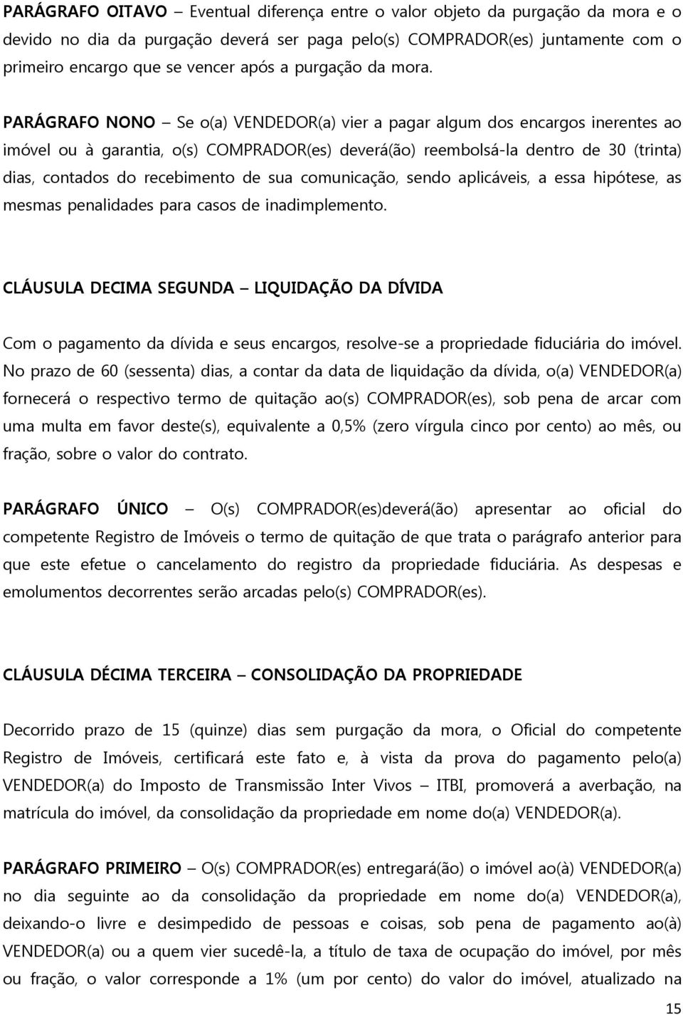 PARÁGRAFO NONO Se o(a) VENDEDOR(a) vier a pagar algum dos encargos inerentes ao imóvel ou à garantia, o(s) COMPRADOR(es) deverá(ão) reembolsá-la dentro de 30 (trinta) dias, contados do recebimento de