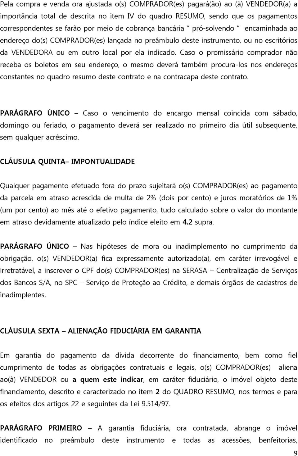 Caso o promissário comprador não receba os boletos em seu endereço, o mesmo deverá também procura-los nos endereços constantes no quadro resumo deste contrato e na contracapa deste contrato.