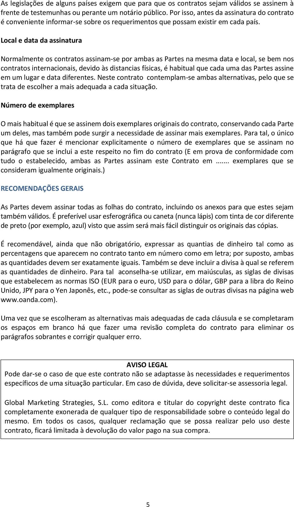 Local e data da assinatura Normalmente os contratos assinam-se por ambas as Partes na mesma data e local, se bem nos contratos internacionais, devido às distancias físicas, é habitual que cada uma