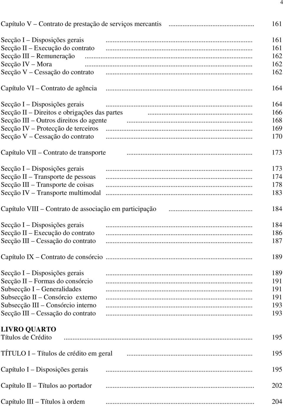 .. 166 Secção III Outros direitos do agente... 168 Secção IV Protecção de terceiros... 169 Secção V Cessação do contrato... 170 Capítulo VII Contrato de transporte... 173 Secção I Disposições gerais.