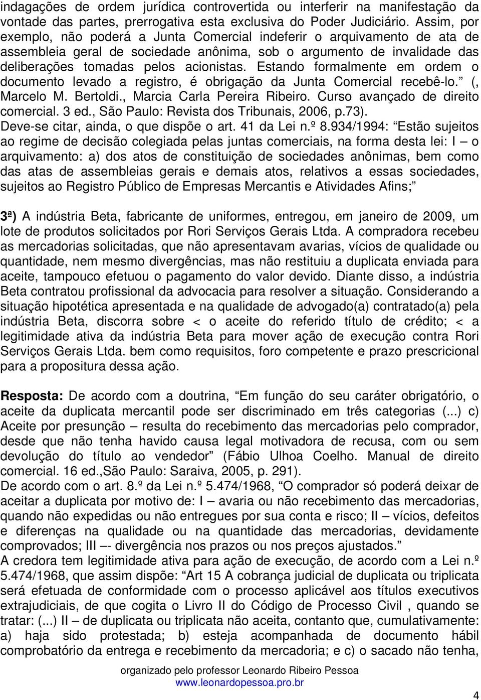 Estando formalmente em ordem o documento levado a registro, é obrigação da Junta Comercial recebê-lo. (, Marcelo M. Bertoldi., Marcia Carla Pereira Ribeiro. Curso avançado de direito comercial. 3 ed.