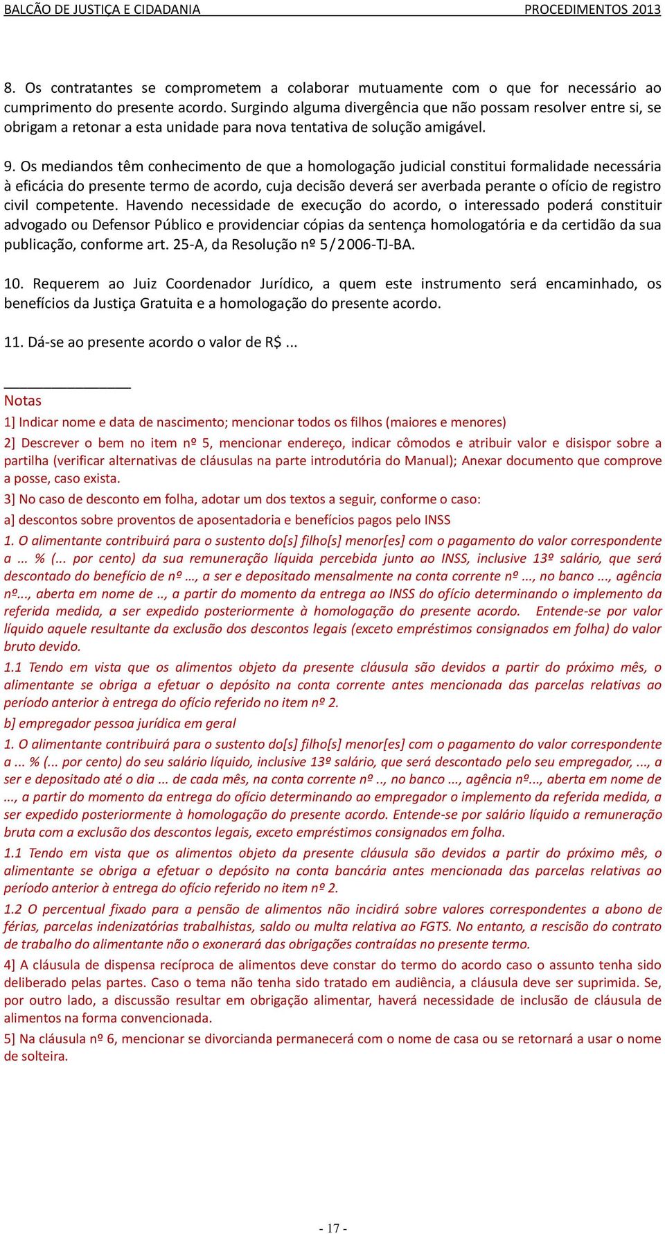 Os mediandos têm conhecimento de que a homologação judicial constitui formalidade necessária à eficácia do presente termo de acordo, cuja decisão deverá ser averbada perante o ofício de registro