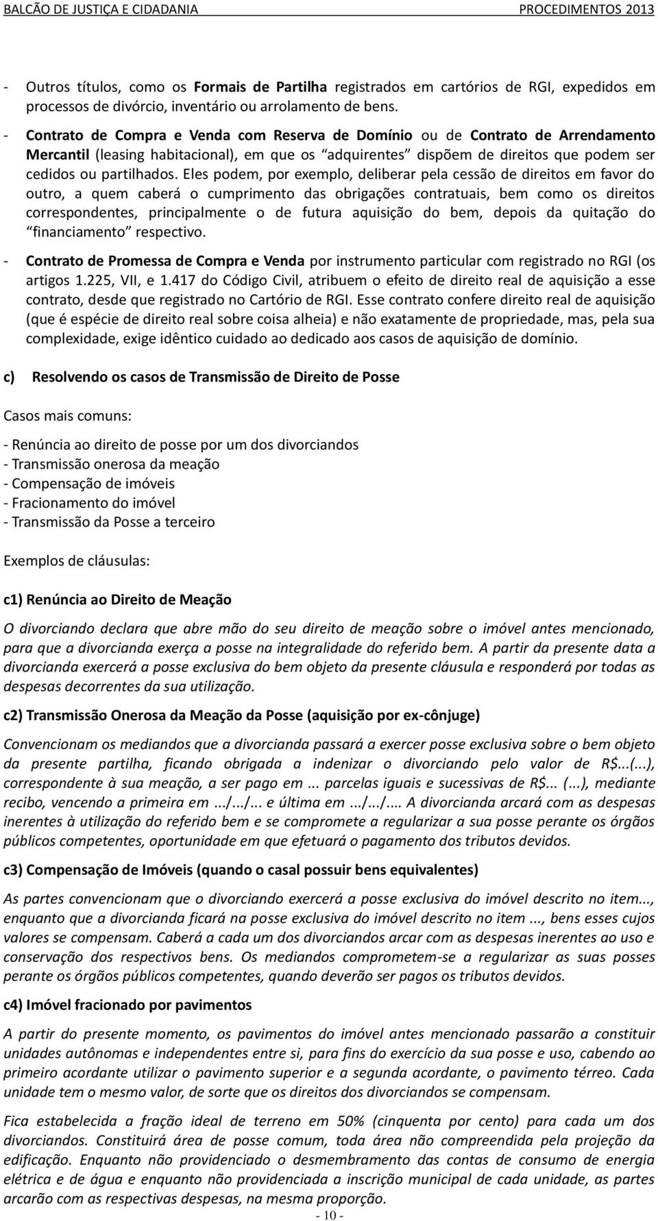 Eles podem, por exemplo, deliberar pela cessão de direitos em favor do outro, a quem caberá o cumprimento das obrigações contratuais, bem como os direitos correspondentes, principalmente o de futura