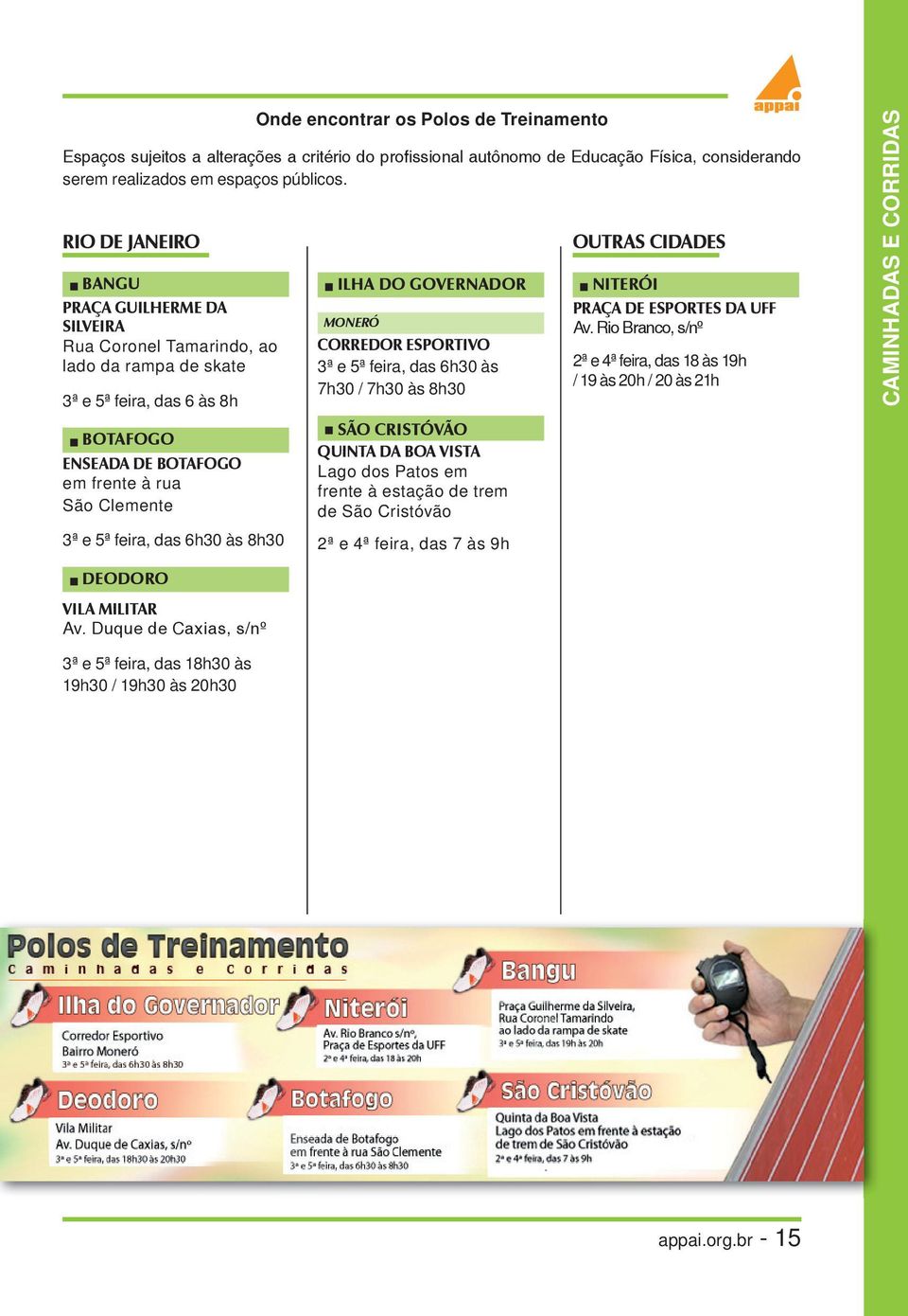 das 6h30 às 8h30 ILHA DO GOVERNADOR MONERÓ CORREDOR ESPORTIVO 3ª e 5ª feira, das 6h30 às 7h30 / 7h30 às 8h30 SÃO CRISTÓVÃO QUINTA DA BOA VISTA Lago dos Patos em frente à estação de trem de São