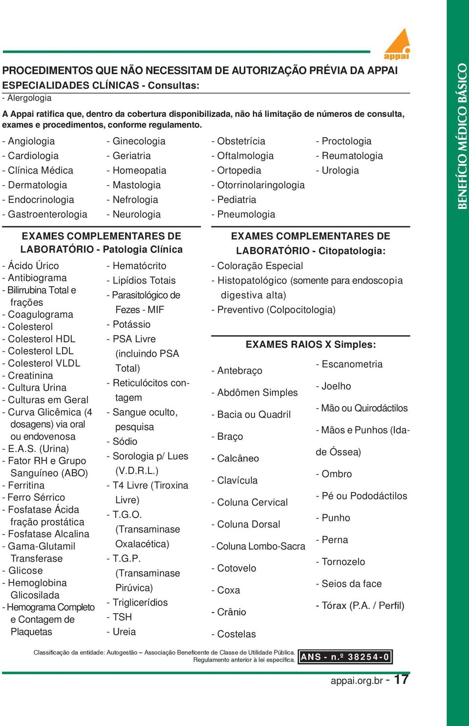 - Angiologia - Cardiologia - Clínica Médica - Dermatologia - Endocrinologia - Gastroenterologia - Ginecologia - Geriatria - Homeopatia - Mastologia - Nefrologia - Neurologia - Obstetrícia -