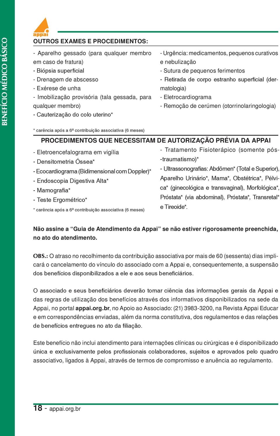 qualquer membro) - Remoção de cerúmen (otorrinolaringologia) - Cauterização do colo uterino* * carência após a 6ª contribuição associativa (6 meses) PROCEDIMENTOS QUE NECESSITAM DE AUTORIZAÇÃO PRÉVIA