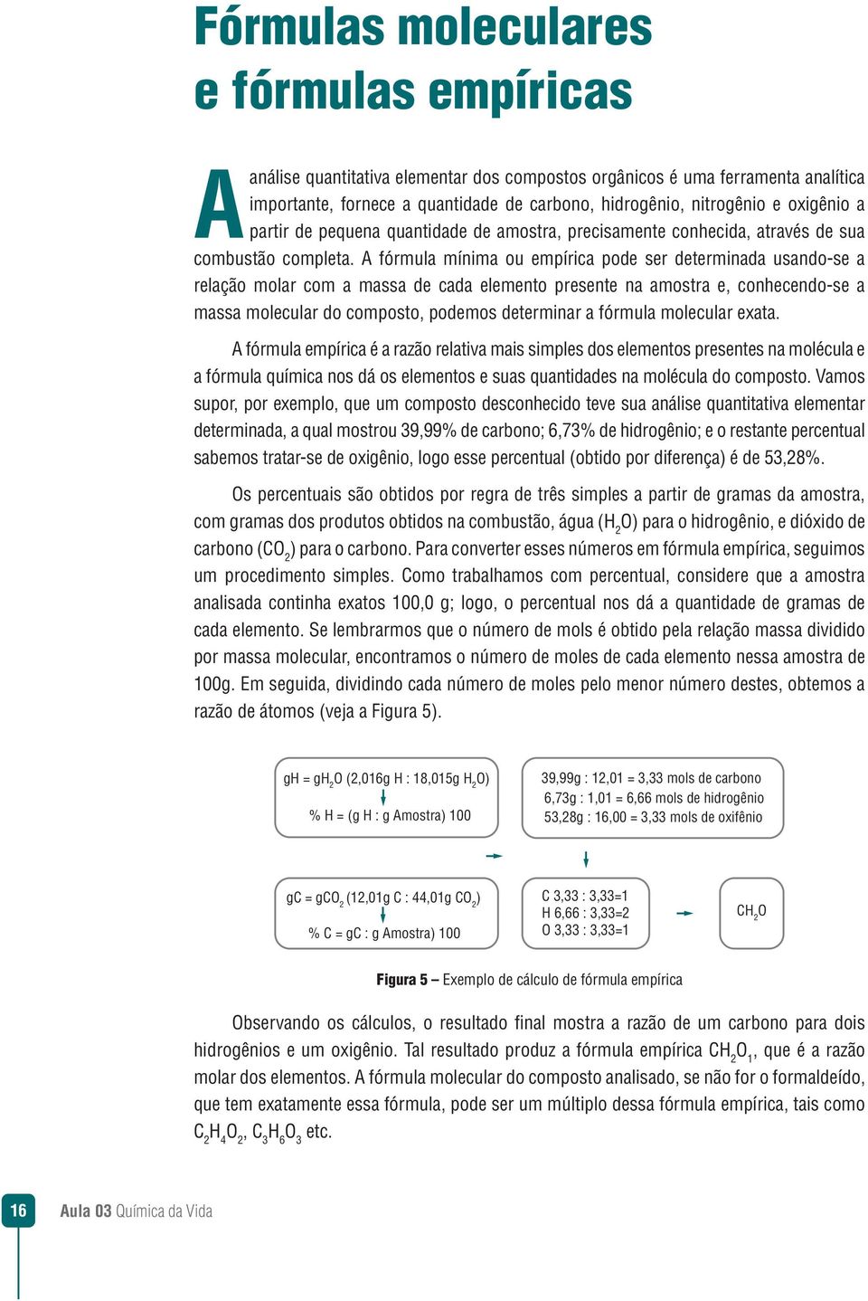 A fórmula mínima ou empírica pode ser determinada usando-se a relação molar com a massa de cada elemento presente na amostra e, conhecendo-se a massa molecular do composto, podemos determinar a