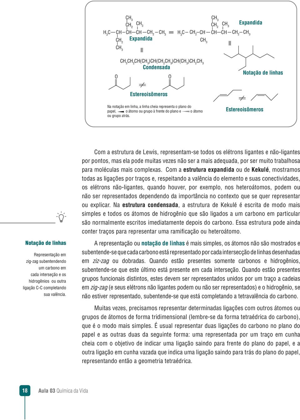 Estereoisômeros Com a estrutura de Lewis, representam-se todos os elétrons ligantes e não-ligantes por pontos, mas ela pode muitas vezes não ser a mais adequada, por ser muito trabalhosa para