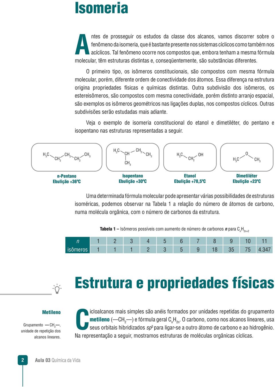 O primeiro tipo, os isômeros constitucionais, são compostos com mesma fórmula molecular, porém, diferente ordem de conectividade dos átomos.