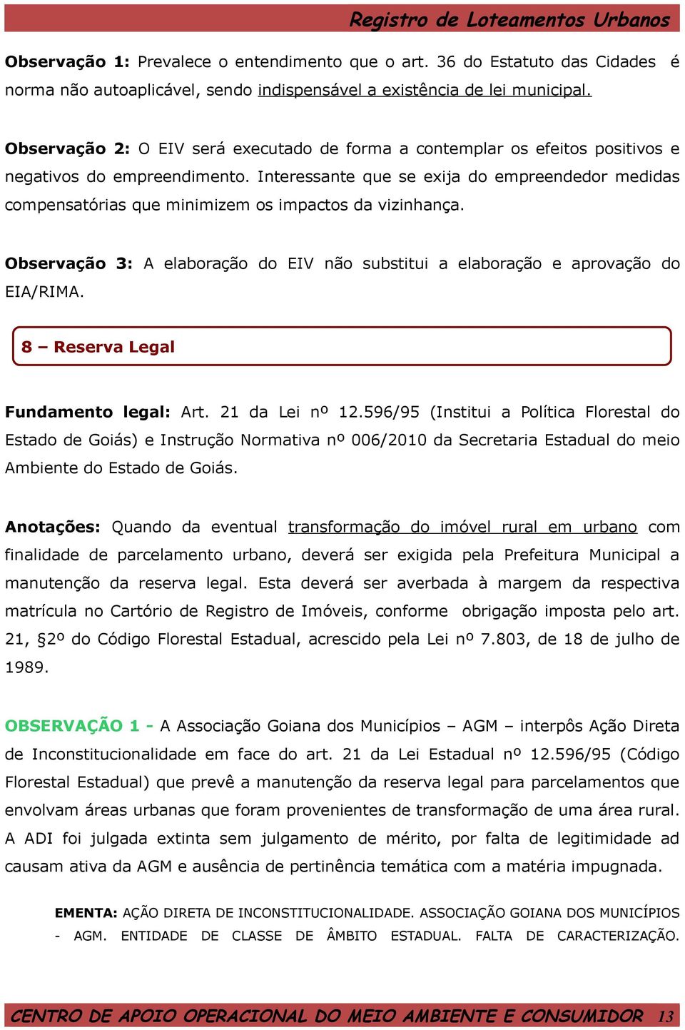 Interessante que se exija do empreendedor medidas compensatórias que minimizem os impactos da vizinhança. Observação 3: A elaboração do EIV não substitui a elaboração e aprovação do EIA/RIMA.