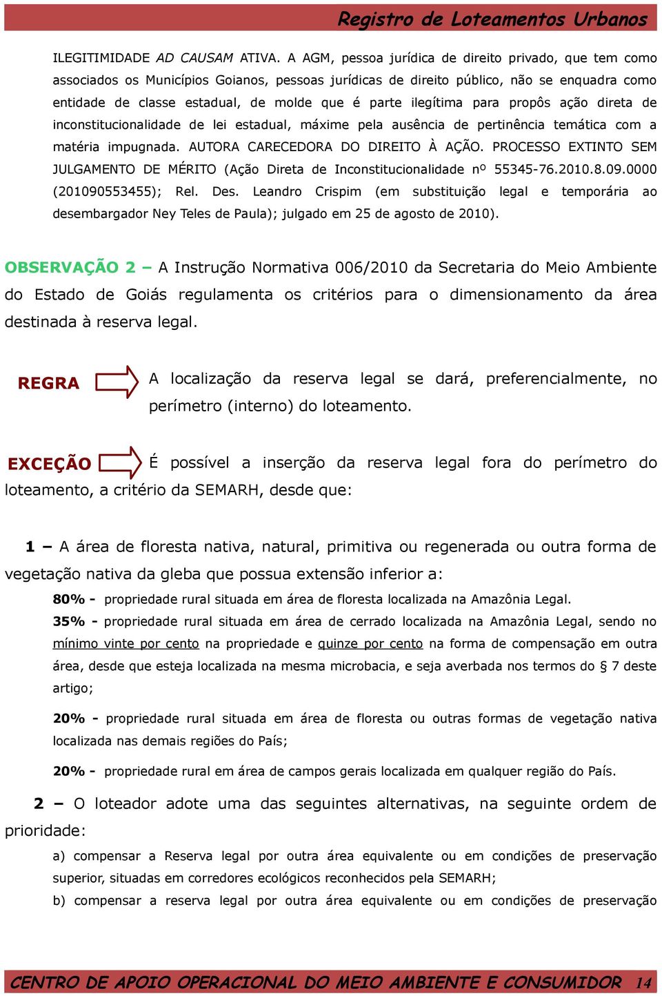 ilegítima para propôs ação direta de inconstitucionalidade de lei estadual, máxime pela ausência de pertinência temática com a matéria impugnada. AUTORA CARECEDORA DO DIREITO À AÇÃO.