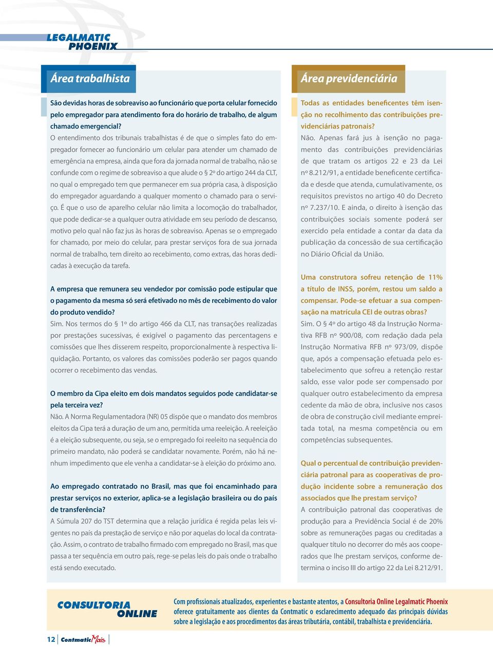 O entendimento dos tribunais trabalhistas é de que o simples fato do empregador fornecer ao funcionário um celular para atender um chamado de emergência na empresa, ainda que fora da jornada normal