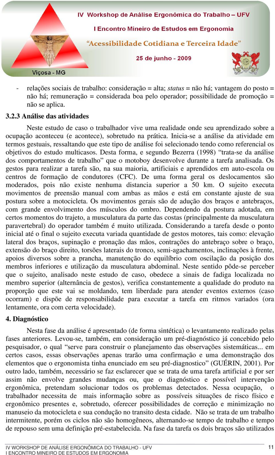 Inicia-se a análise da atividade em termos gestuais, ressaltando que este tipo de análise foi selecionado tendo como referencial os objetivos do estudo multicasos.