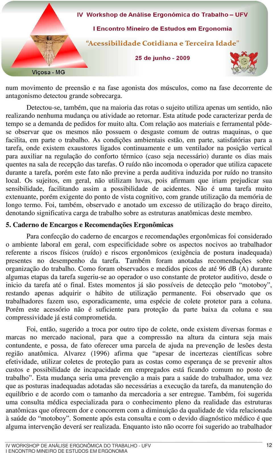 Esta atitude pode caracterizar perda de tempo se a demanda de pedidos for muito alta.