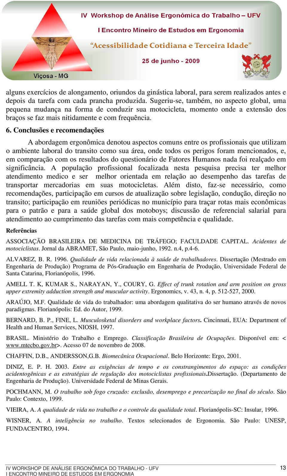 Conclusões e recomendações A abordagem ergonômica denotou aspectos comuns entre os profissionais que utilizam o ambiente laboral do transito como sua área, onde todos os perigos foram mencionados, e,