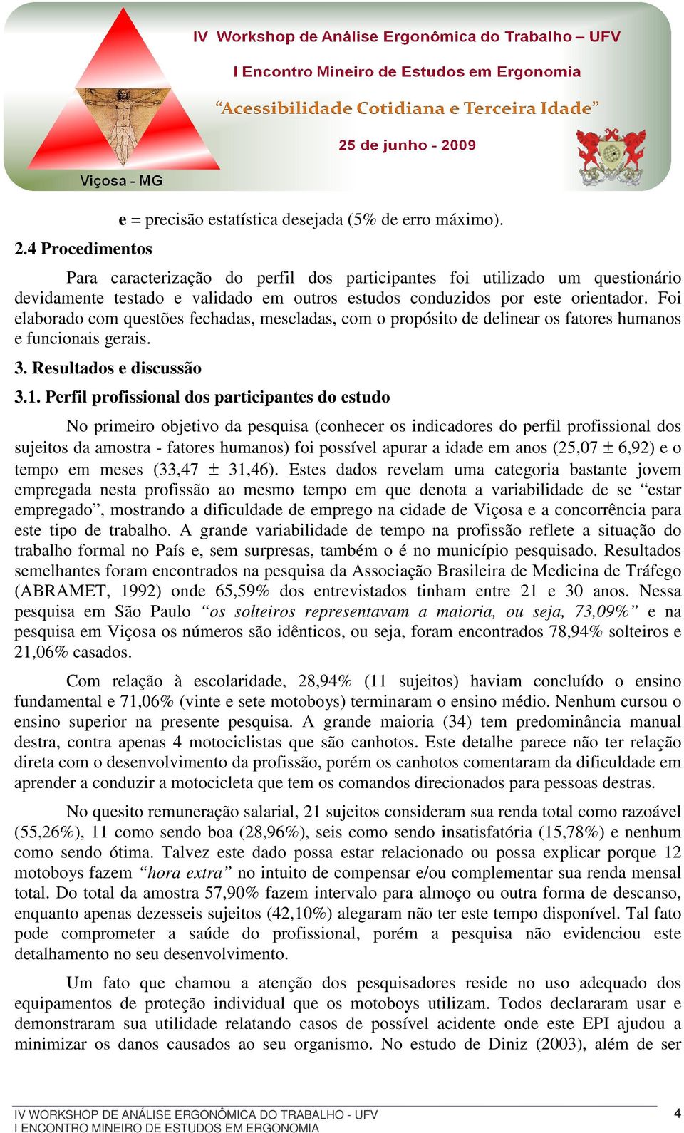 Foi elaborado com questões fechadas, mescladas, com o propósito de delinear os fatores humanos e funcionais gerais. 3. Resultados e discussão 3.1.