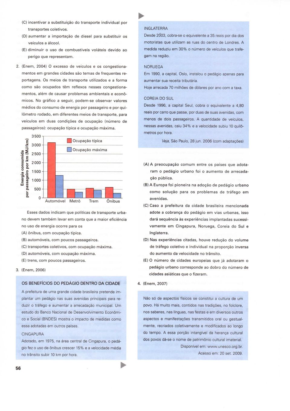 Os meios de transporte utilizados e a forma como são ocupados têm reflexos nesses congestionamentos, além de causar problemas ambientais e económicos.