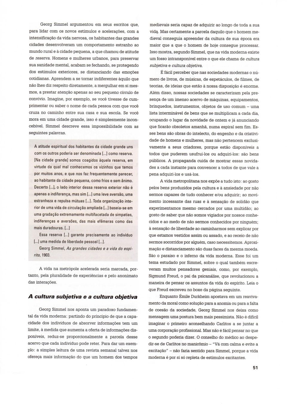 Homens e mulheres urbanos, para preservar sua sanidade mental, acabam se fechando, se protegendo dos estímulos exteriores, se distanciando das emoções cotidianas.