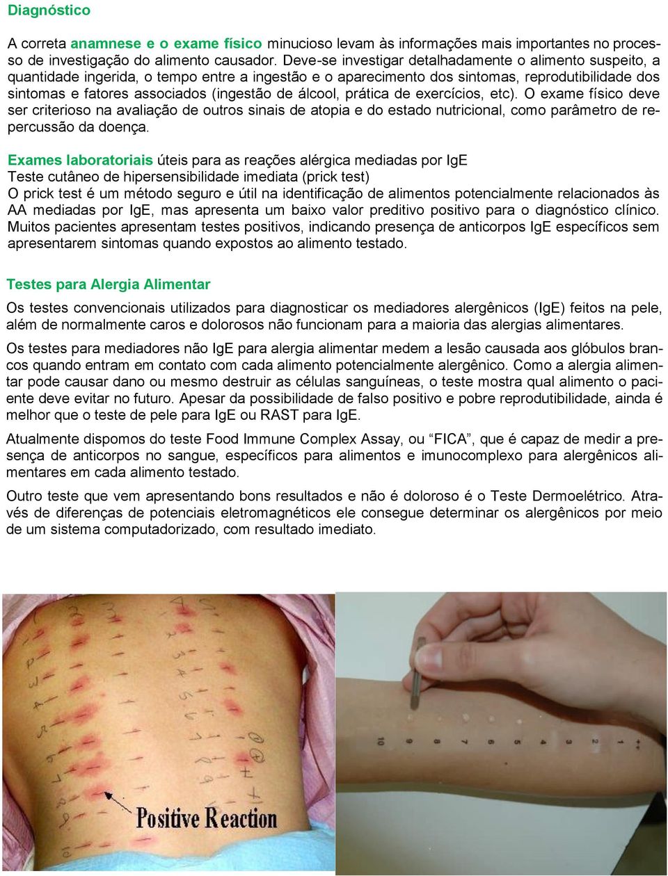 álcool, prática de exercícios, etc). O exame físico deve ser criterioso na avaliação de outros sinais de atopia e do estado nutricional, como parâmetro de repercussão da doença.