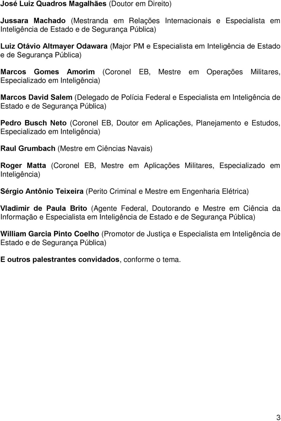 de Polícia Federal e Especialista em Inteligência de Estado e de Segurança Pública) Pedro Busch Neto (Coronel EB, Doutor em Aplicações, Planejamento e Estudos, Especializado em Inteligência) Raul