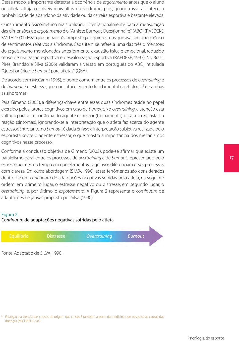 O instrumento psicométrico mais utilizado internacionalmente para a mensuração das dimensões de esgotamento é o Athlete Burnout Questionnaire (ABQ) (RAEDEKE; SMITH, 2001).