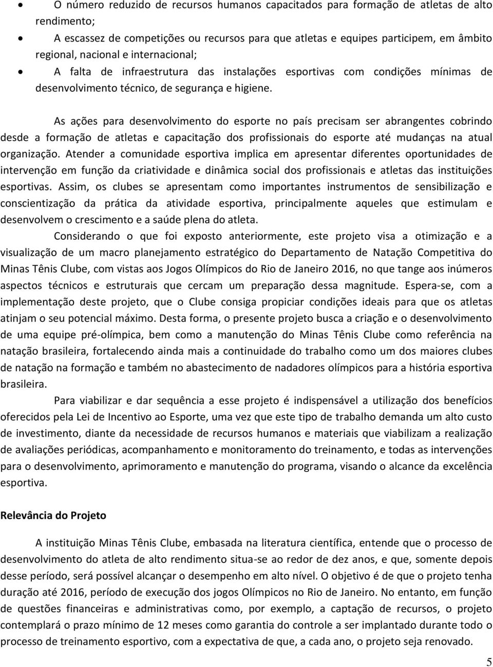 As ações para desenvolvimento do esporte no país precisam ser abrangentes cobrindo desde a formação de atletas e capacitação dos profissionais do esporte até mudanças na atual organização.