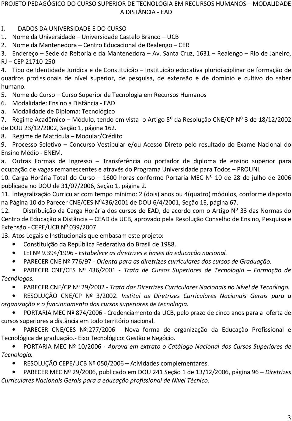 Tipo de Identidade Jurídica e de Constituição Instituição educativa pluridisciplinar de formação de quadros profissionais de nível superior, de pesquisa, de extensão e de domínio e cultivo do saber