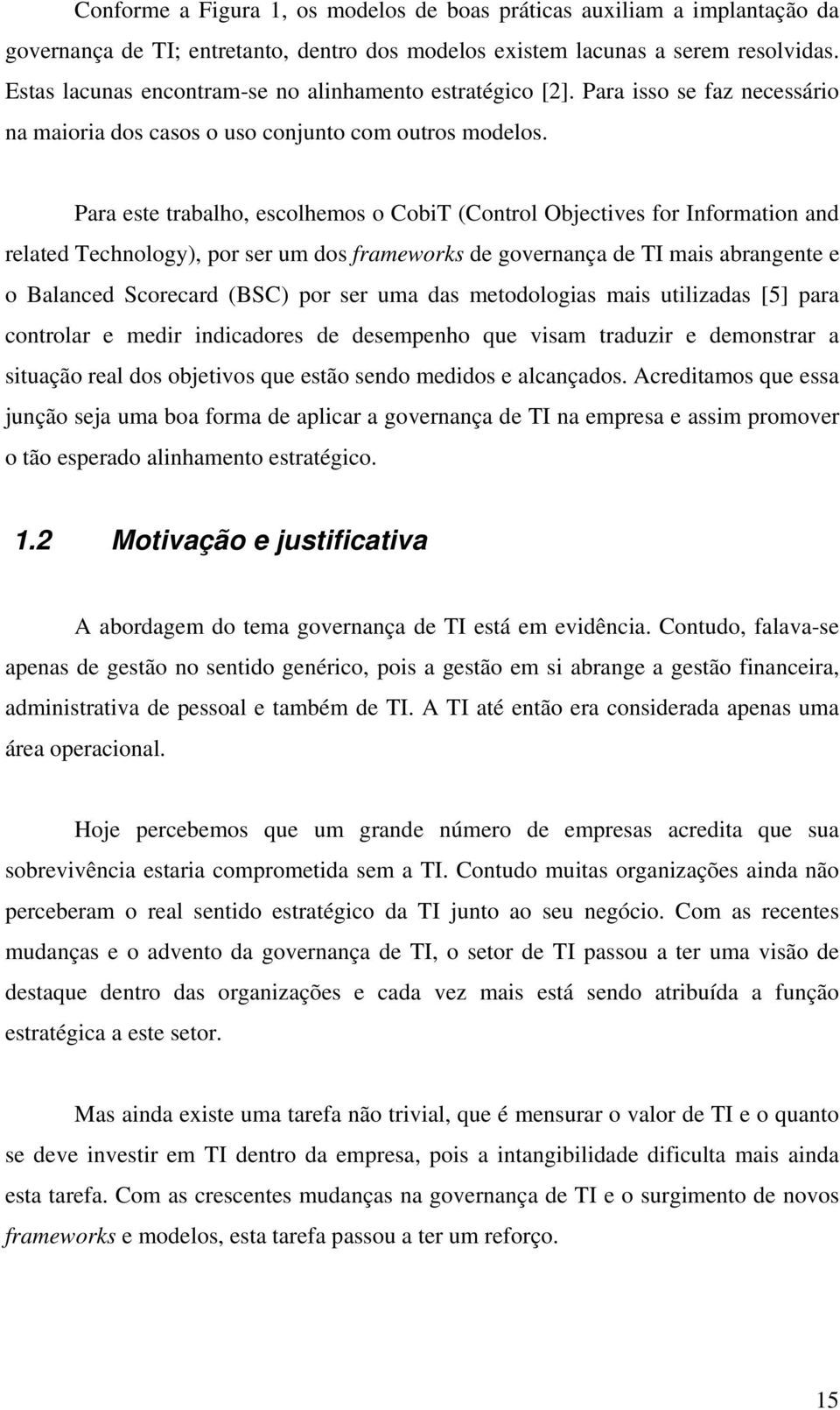 Para este trabalho, escolhemos o CobiT (Control Objectives for Information and related Technology), por ser um dos frameworks de governança de TI mais abrangente e o Balanced Scorecard (BSC) por ser