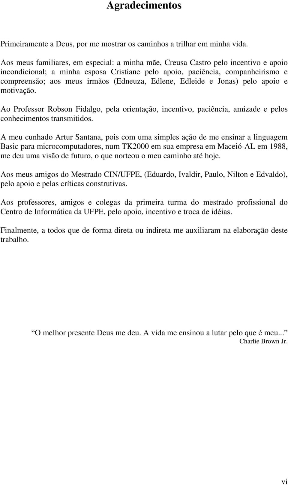 (Edneuza, Edlene, Edleide e Jonas) pelo apoio e motivação. Ao Professor Robson Fidalgo, pela orientação, incentivo, paciência, amizade e pelos conhecimentos transmitidos.