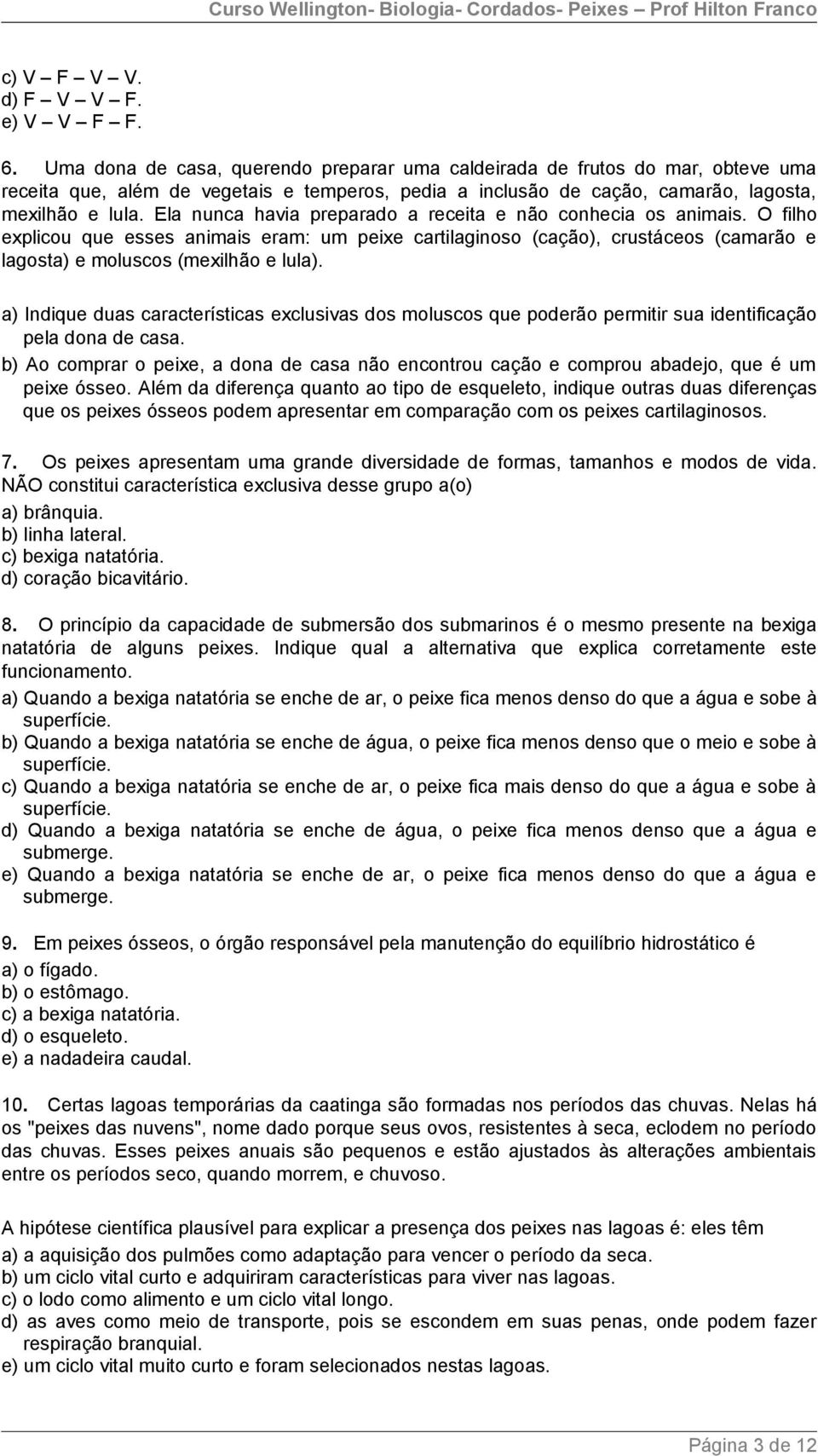 Ela nunca havia preparado a receita e não conhecia os animais. O filho explicou que esses animais eram: um peixe cartilaginoso (cação), crustáceos (camarão e lagosta) e moluscos (mexilhão e lula).