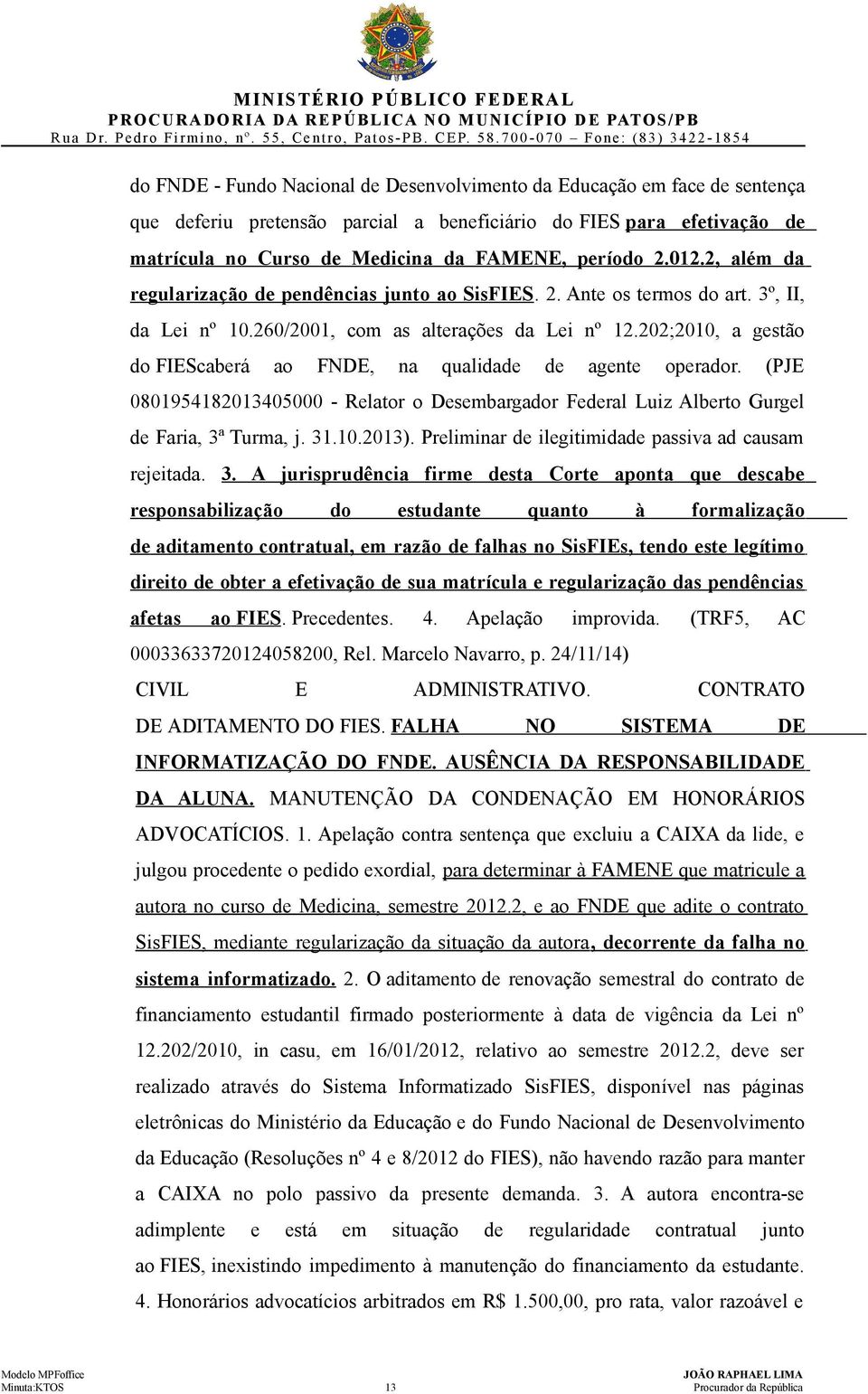 202;2010, a gestão do FIEScaberá ao FNDE, na qualidade de agente operador. (PJE 0801954182013405000 - Relator o Desembargador Federal Luiz Alberto Gurgel de Faria, 3ª Turma, j. 31.10.2013).