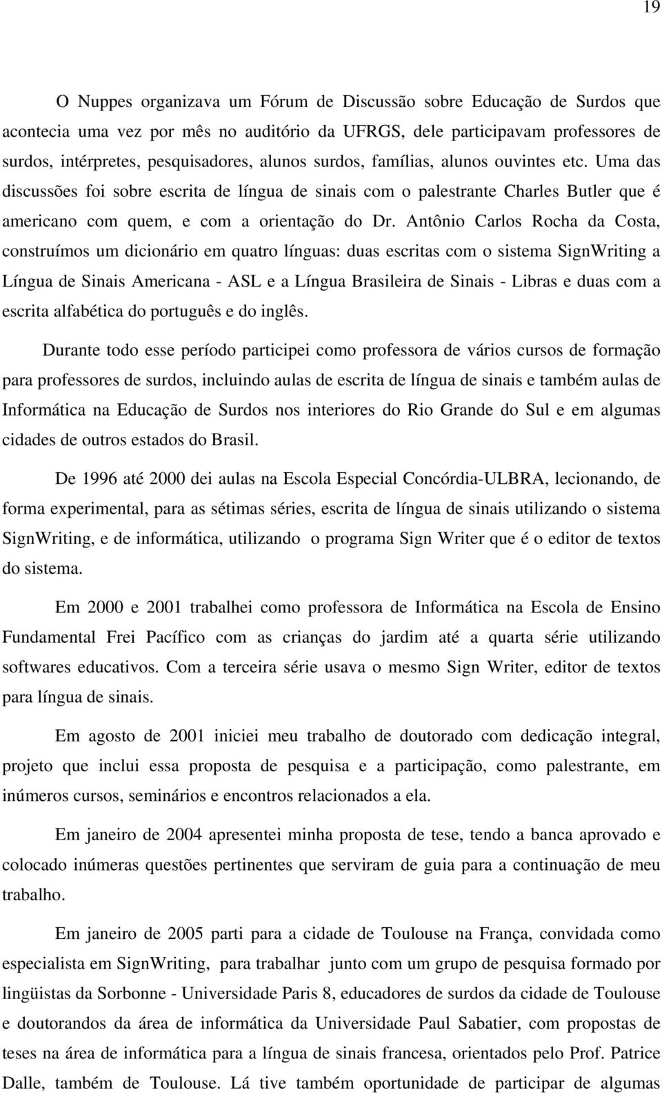 Antônio Carlos Rocha da Costa, construímos um dicionário em quatro línguas: duas escritas com o sistema SignWriting a Língua de Sinais Americana - ASL e a Língua Brasileira de Sinais - Libras e duas