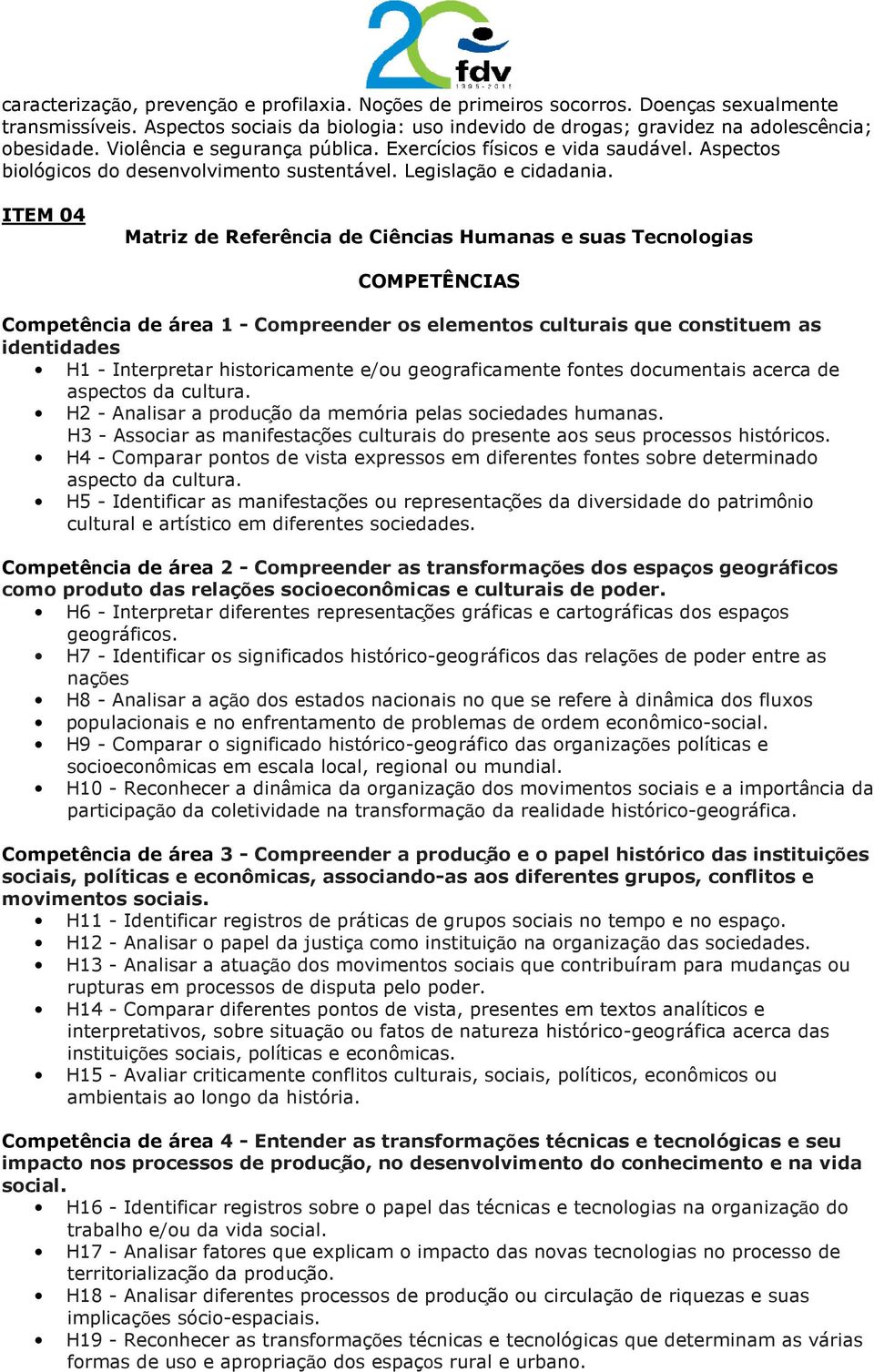 ITEM 04 Matriz de Referência de Ciências Humanas e suas Tecnologias COMPETÊNCIAS Competência de área 1 - Compreender os elementos culturais que constituem as identidades H1 - Interpretar