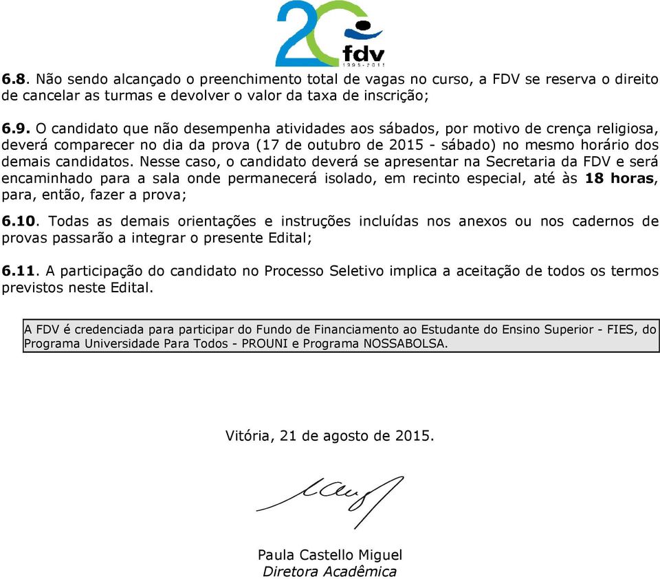 Nesse caso, o candidato deverá se apresentar na Secretaria da FDV e será encaminhado para a sala onde permanecerá isolado, em recinto especial, até às 18 horas, para, então, fazer a prova; 6.10.