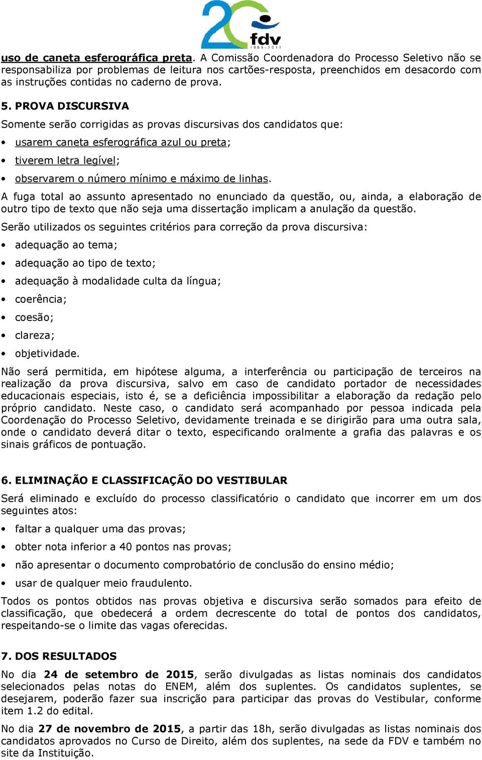 PROVA DISCURSIVA Somente serão corrigidas as provas discursivas dos candidatos que: usarem caneta esferográfica azul ou preta; tiverem letra legível; observarem o número mínimo e máximo de linhas.