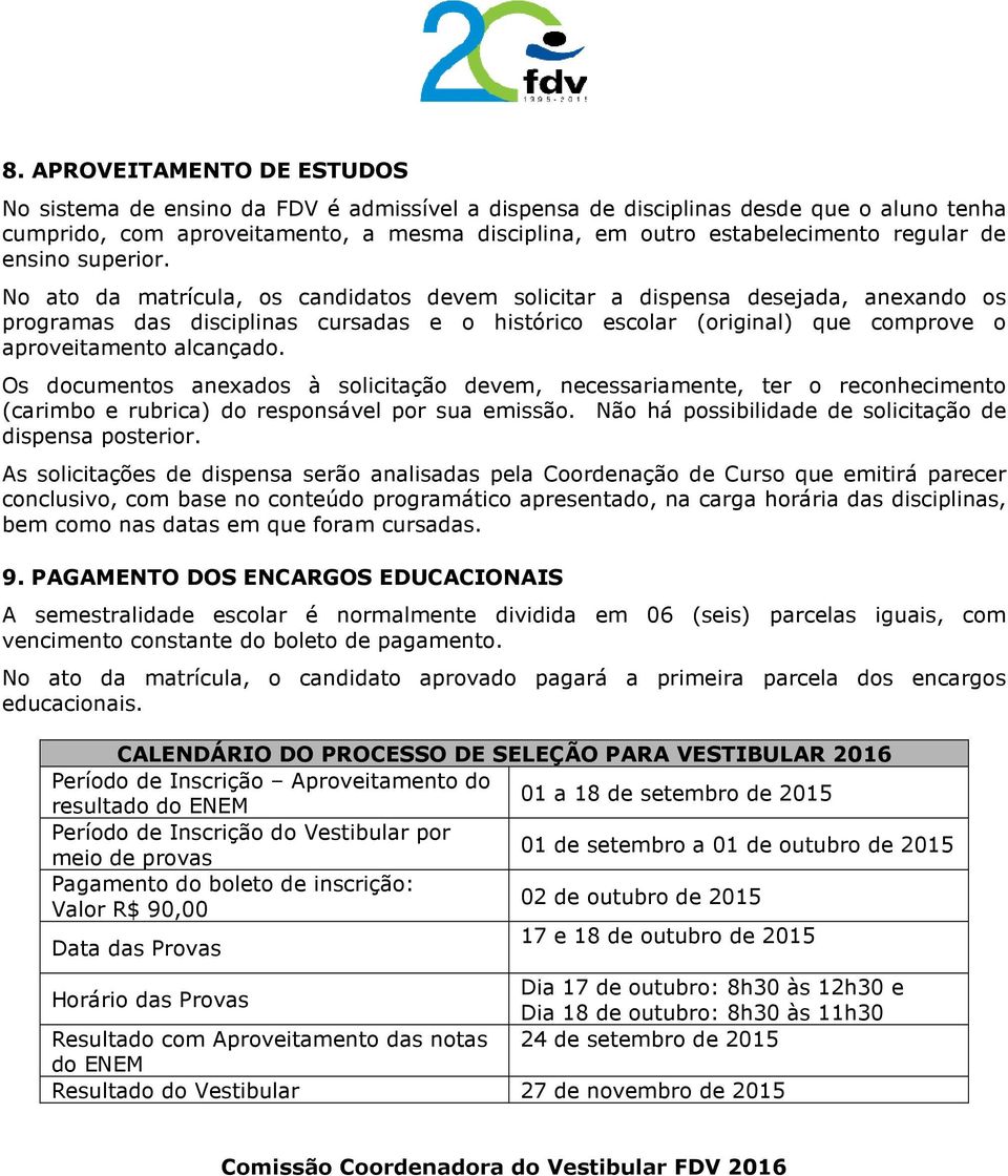 No ato da matrícula, os candidatos devem solicitar a dispensa desejada, anexando os programas das disciplinas cursadas e o histórico escolar (original) que comprove o aproveitamento alcançado.