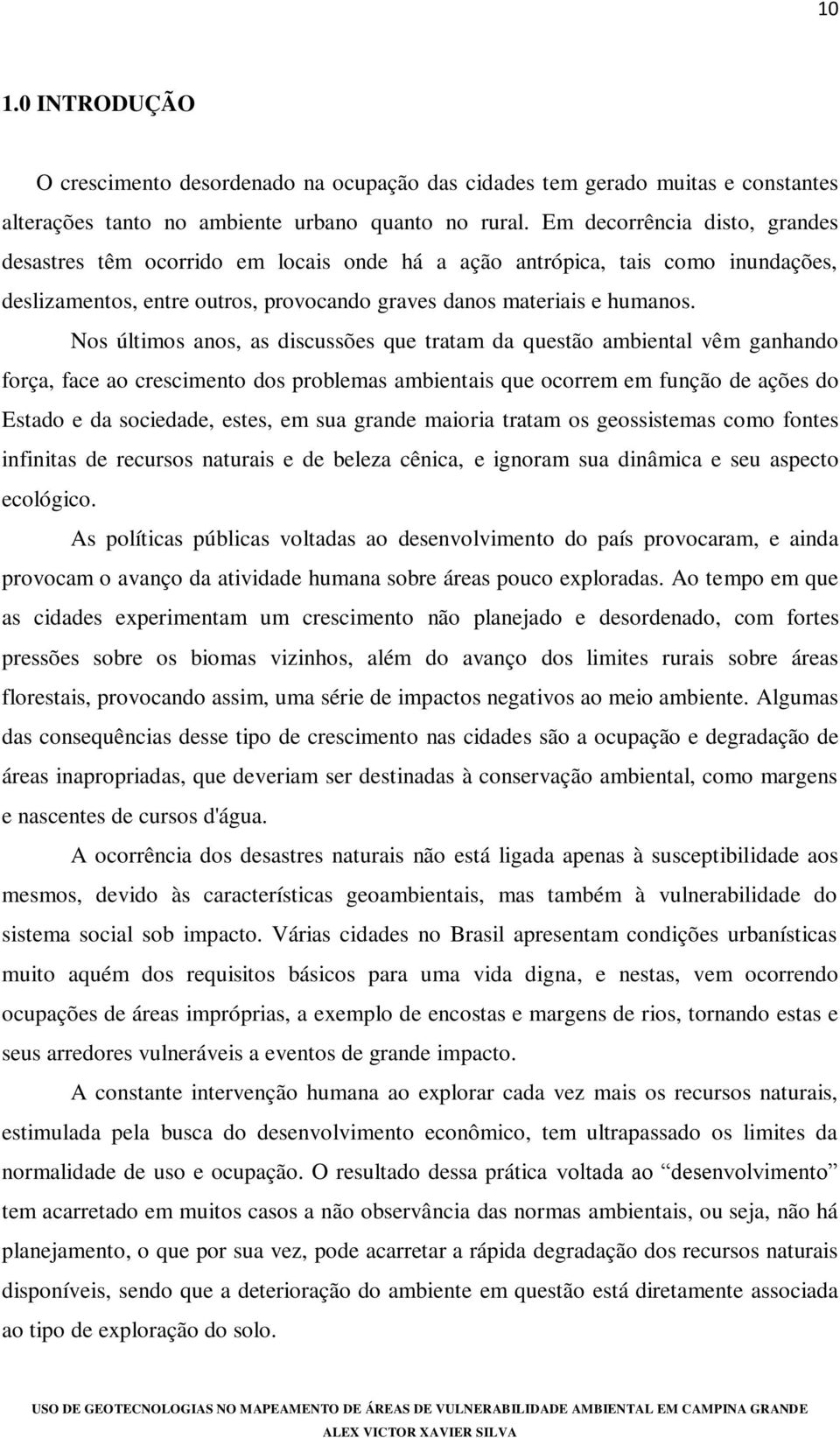 Nos últimos anos, as discussões que tratam da questão ambiental vêm ganhando força, face ao crescimento dos problemas ambientais que ocorrem em função de ações do Estado e da sociedade, estes, em sua