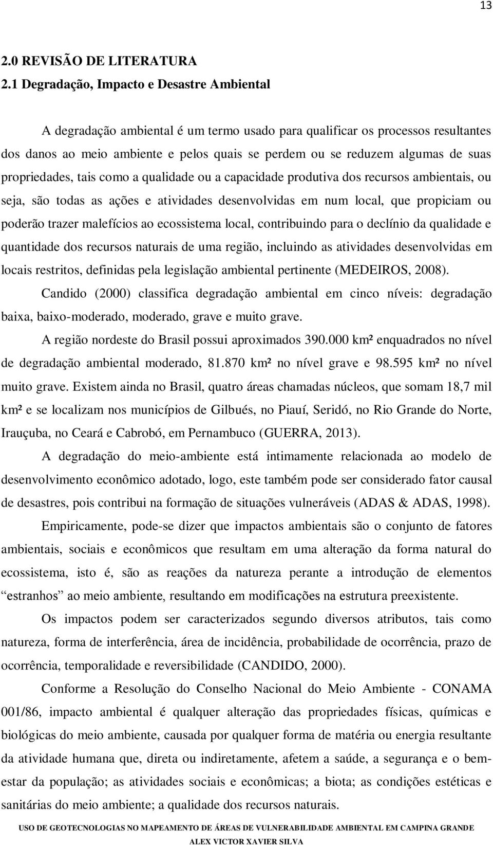 suas propriedades, tais como a qualidade ou a capacidade produtiva dos recursos ambientais, ou seja, são todas as ações e atividades desenvolvidas em num local, que propiciam ou poderão trazer