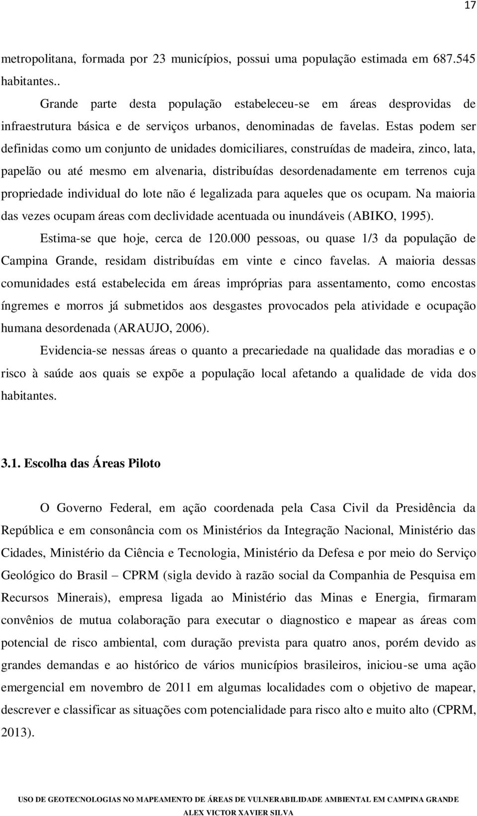 Estas podem ser definidas como um conjunto de unidades domiciliares, construídas de madeira, zinco, lata, papelão ou até mesmo em alvenaria, distribuídas desordenadamente em terrenos cuja propriedade